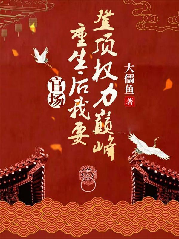 官场:重生后我要登顶权力巅峰 官场:重生后我要登顶权力巅峰