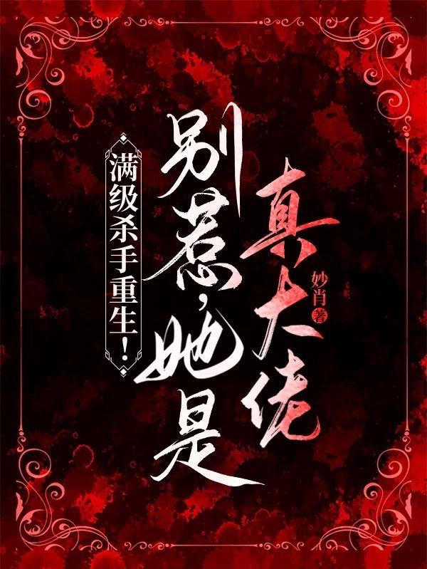 满级杀手重生!别惹,她是真大佬 满级杀手重生!别惹,她是真大佬